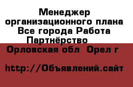 Менеджер организационного плана - Все города Работа » Партнёрство   . Орловская обл.,Орел г.